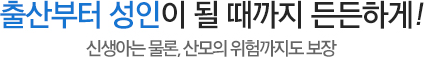 우리 아이에게 주는 첫 번째 선물! '출산 시 위험에서 성인이 될 때까지, 든든하게 보장'